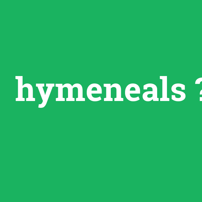 hymeneals, hymeneals nedir ,hymeneals ne demek