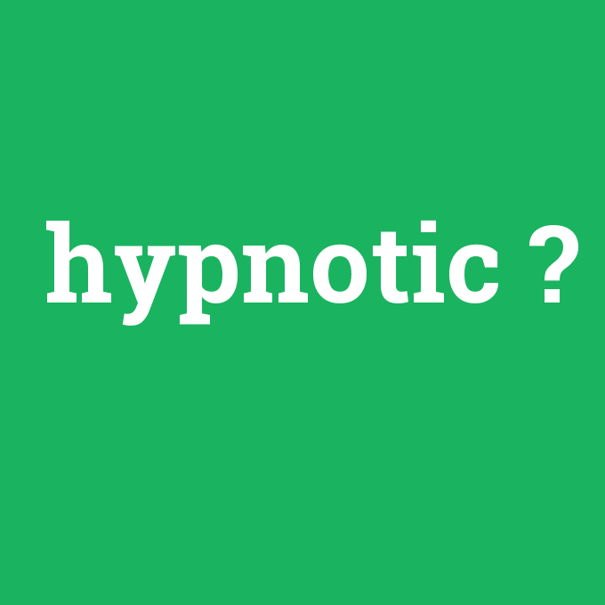 hypnotic, hypnotic nedir ,hypnotic ne demek