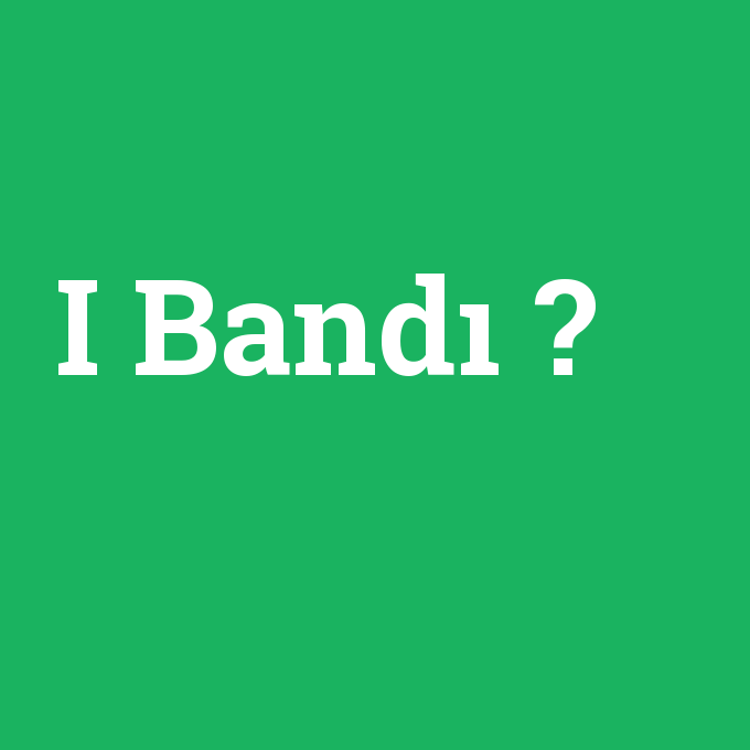 I Bandı, I Bandı nedir ,I Bandı ne demek
