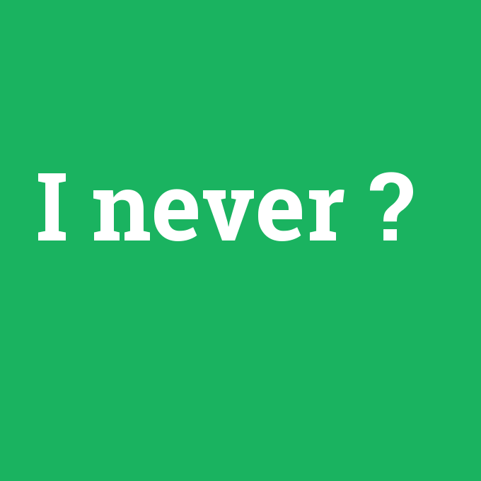 I never, I never nedir ,I never ne demek