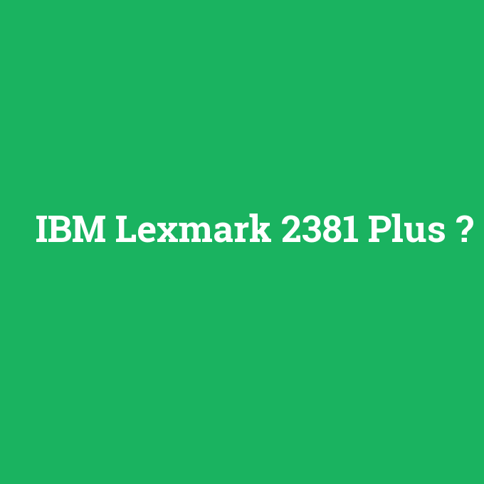 IBM Lexmark 2381 Plus, IBM Lexmark 2381 Plus nedir ,IBM Lexmark 2381 Plus ne demek