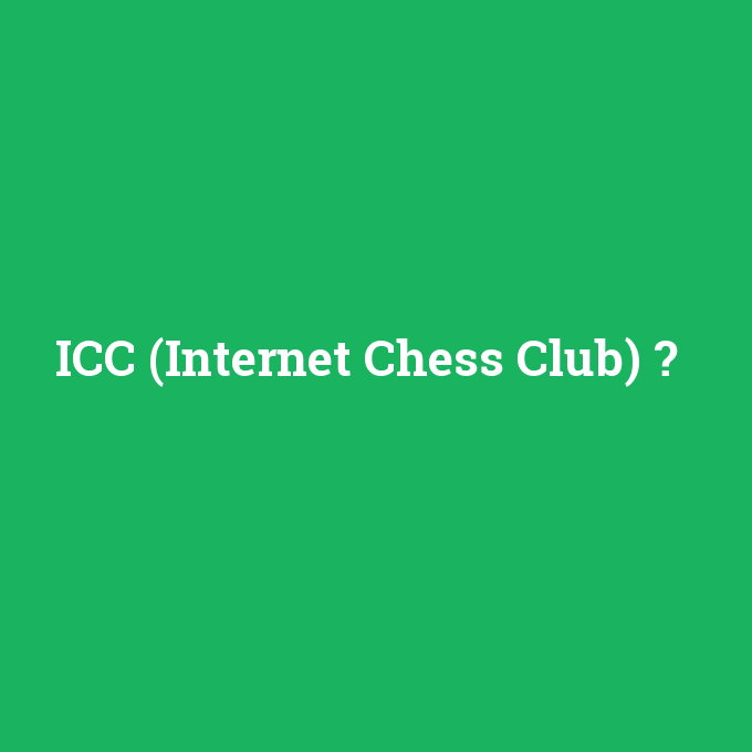 ICC (Internet Chess Club), ICC (Internet Chess Club) nedir ,ICC (Internet Chess Club) ne demek
