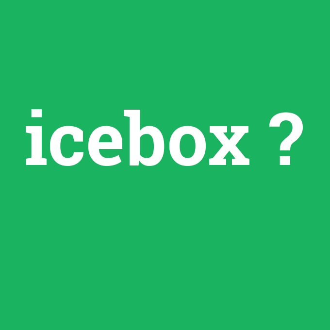 icebox, icebox nedir ,icebox ne demek