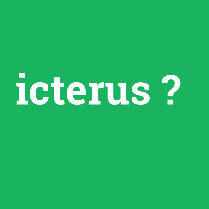 icterus, icterus nedir ,icterus ne demek