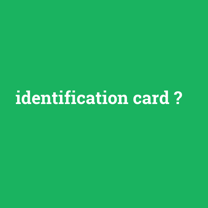 identification card, identification card nedir ,identification card ne demek