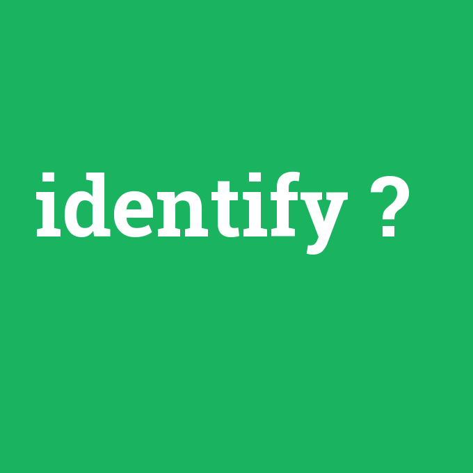 identify, identify nedir ,identify ne demek