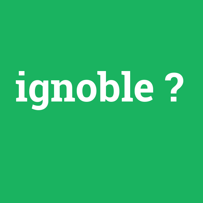 ignoble, ignoble nedir ,ignoble ne demek