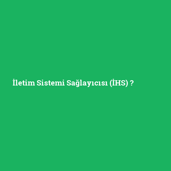 İletim Sistemi Sağlayıcısı (İHS), İletim Sistemi Sağlayıcısı (İHS) nedir ,İletim Sistemi Sağlayıcısı (İHS) ne demek