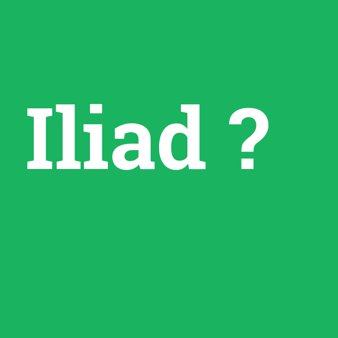 Iliad, Iliad nedir ,Iliad ne demek