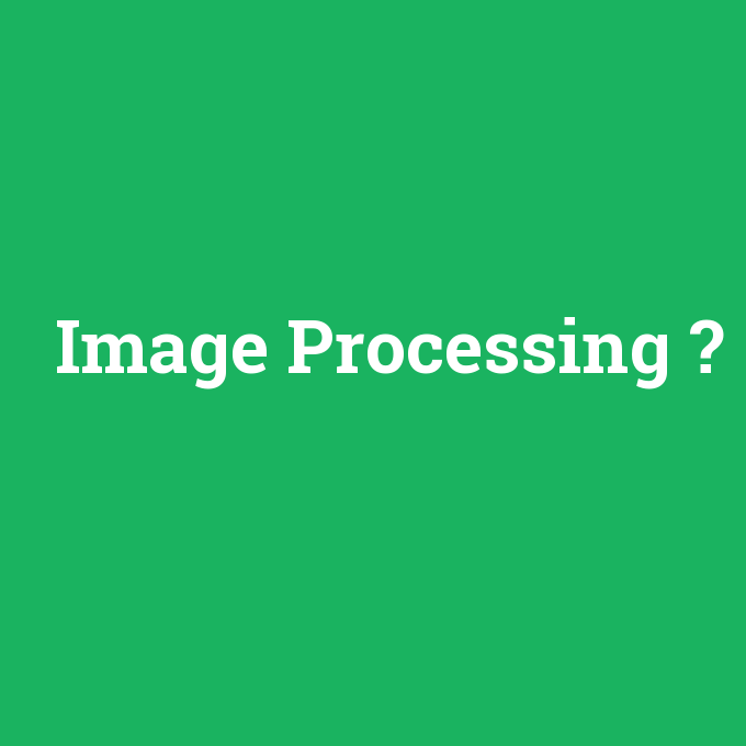 Image Processing, Image Processing nedir ,Image Processing ne demek
