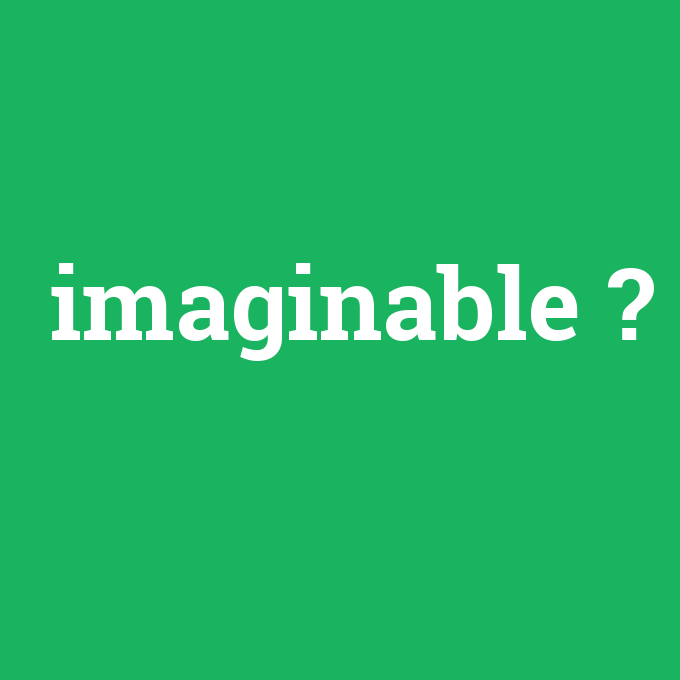 imaginable, imaginable nedir ,imaginable ne demek