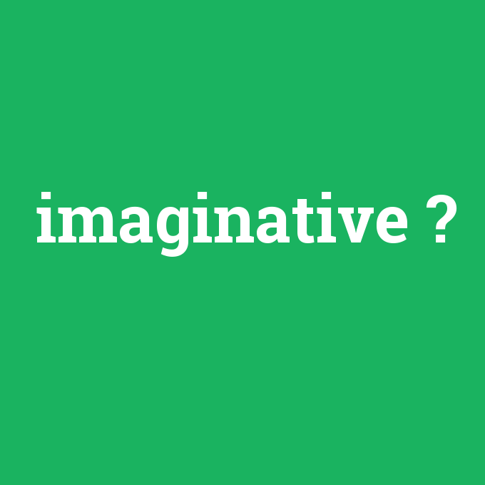 imaginative, imaginative nedir ,imaginative ne demek