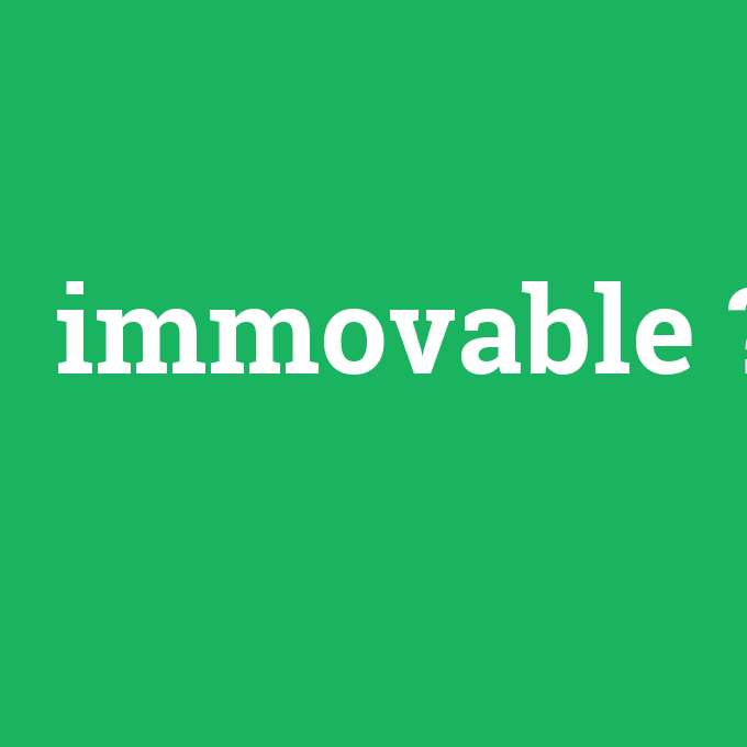 immovable, immovable nedir ,immovable ne demek