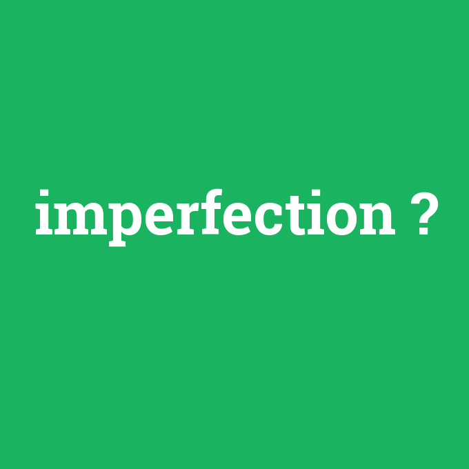 imperfection, imperfection nedir ,imperfection ne demek