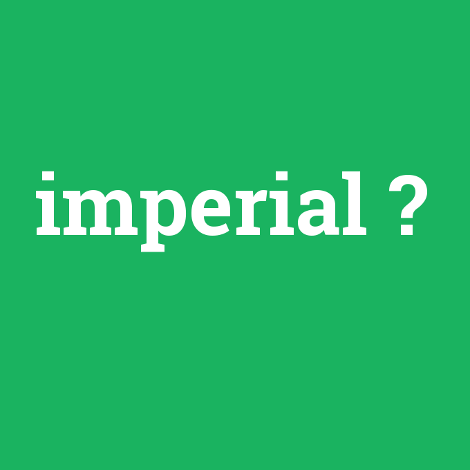 imperial, imperial nedir ,imperial ne demek