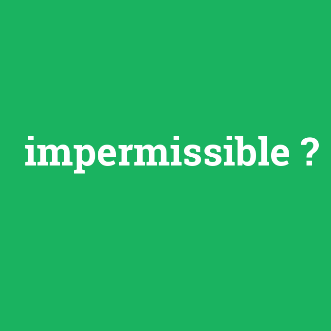 impermissible, impermissible nedir ,impermissible ne demek