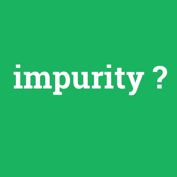 impurity, impurity nedir ,impurity ne demek