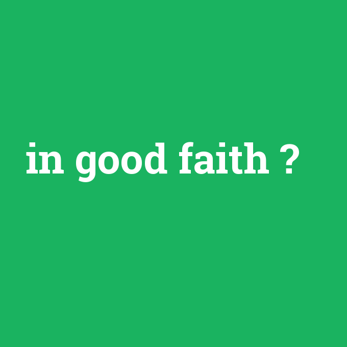 in good faith, in good faith nedir ,in good faith ne demek