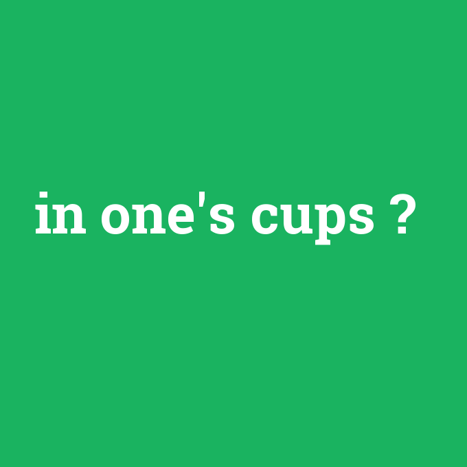in one's cups, in one's cups nedir ,in one's cups ne demek
