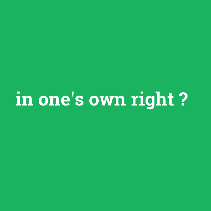in one's own right, in one's own right nedir ,in one's own right ne demek