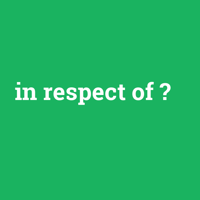 in respect of, in respect of nedir ,in respect of ne demek