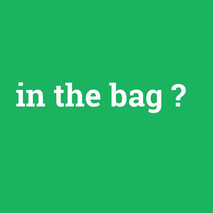 in the bag, in the bag nedir ,in the bag ne demek