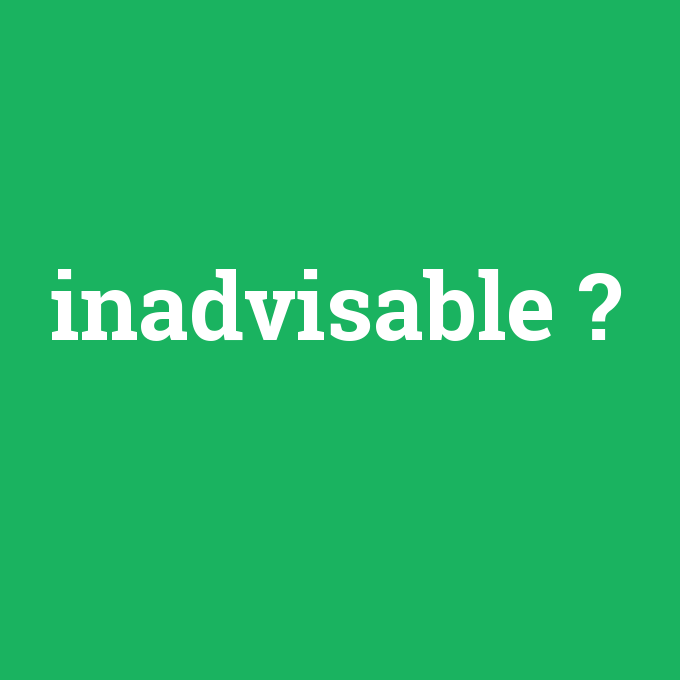 inadvisable, inadvisable nedir ,inadvisable ne demek