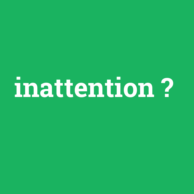 inattention, inattention nedir ,inattention ne demek