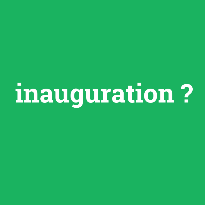 inauguration, inauguration nedir ,inauguration ne demek