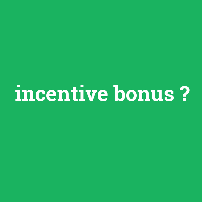incentive bonus, incentive bonus nedir ,incentive bonus ne demek