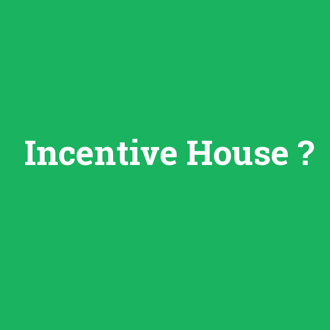 Incentive House, Incentive House nedir ,Incentive House ne demek