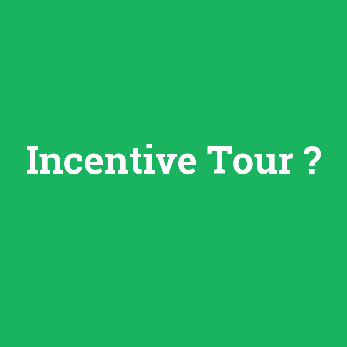 Incentive Tour, Incentive Tour nedir ,Incentive Tour ne demek