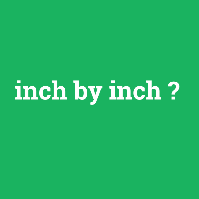 inch by inch, inch by inch nedir ,inch by inch ne demek