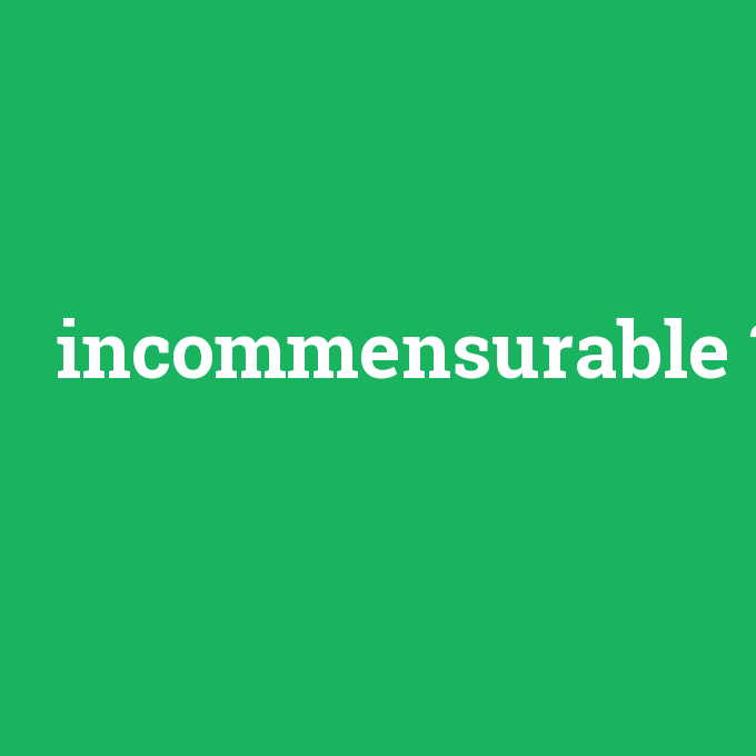 incommensurable, incommensurable nedir ,incommensurable ne demek