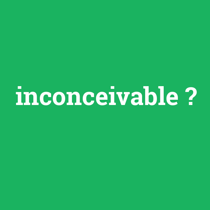 inconceivable, inconceivable nedir ,inconceivable ne demek