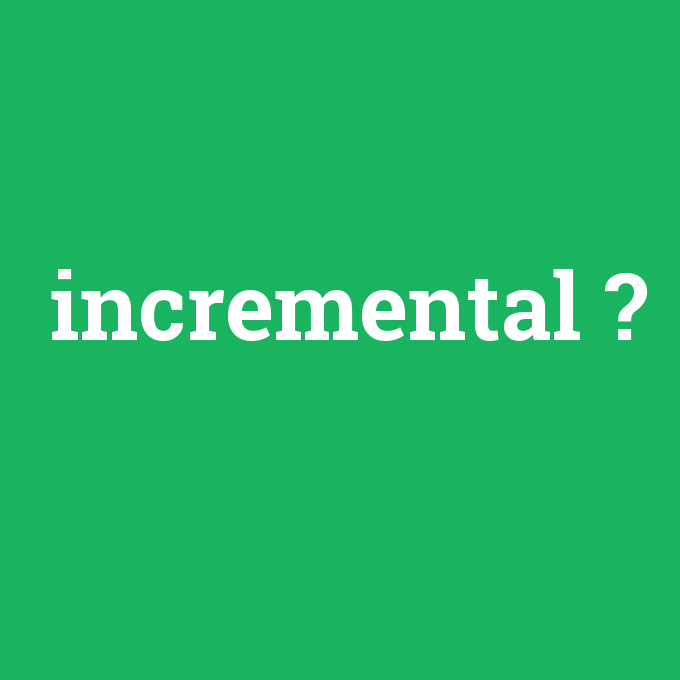 incremental, incremental nedir ,incremental ne demek