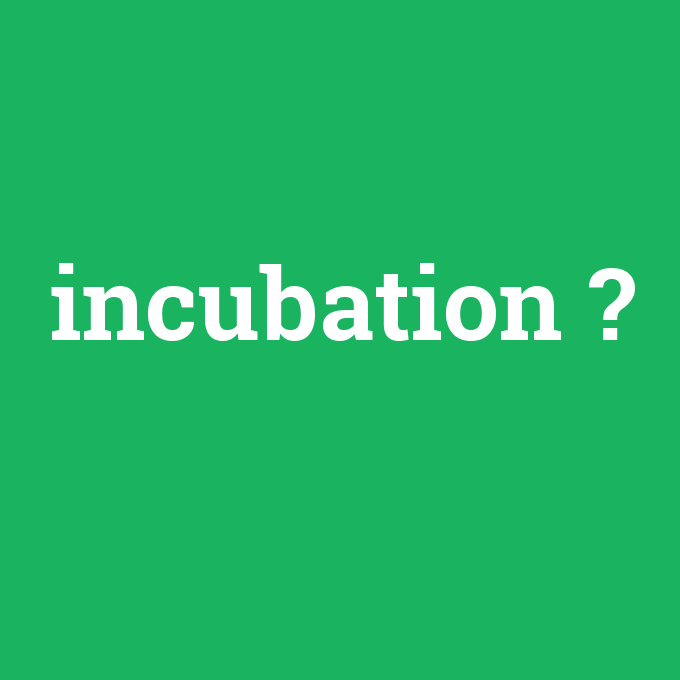 incubation, incubation nedir ,incubation ne demek