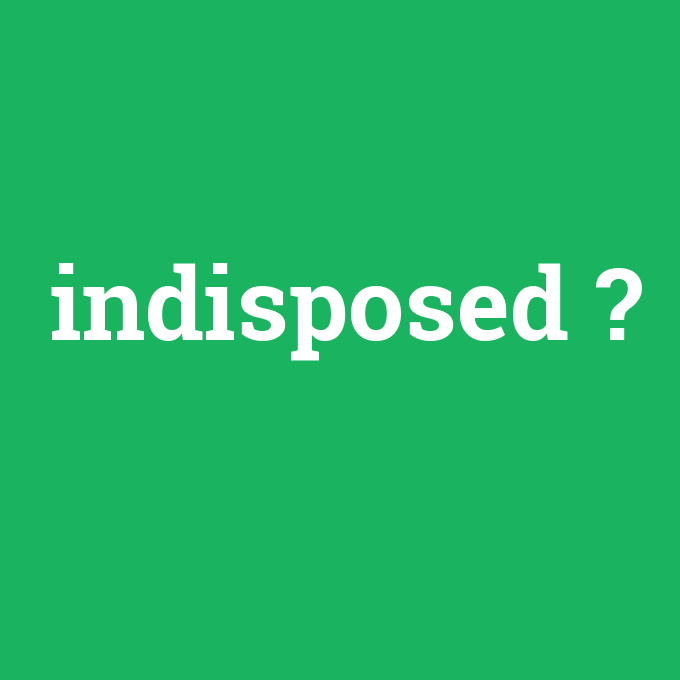 indisposed, indisposed nedir ,indisposed ne demek