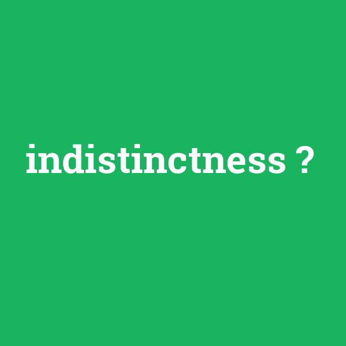 indistinctness, indistinctness nedir ,indistinctness ne demek