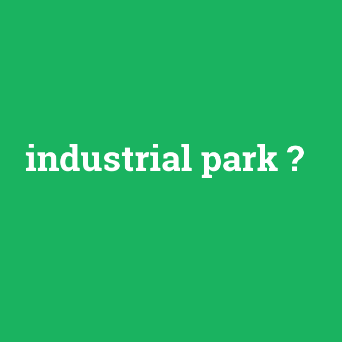 industrial park, industrial park nedir ,industrial park ne demek