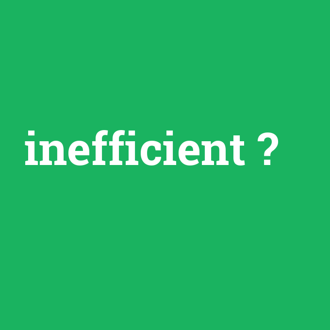 inefficient, inefficient nedir ,inefficient ne demek