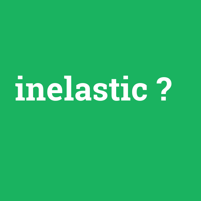 inelastic, inelastic nedir ,inelastic ne demek