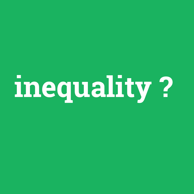 inequality, inequality nedir ,inequality ne demek