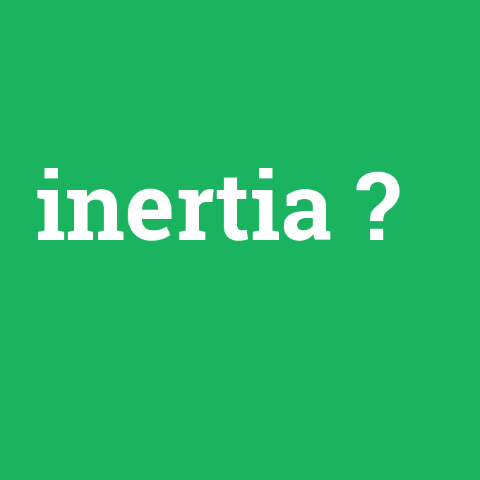 inertia, inertia nedir ,inertia ne demek