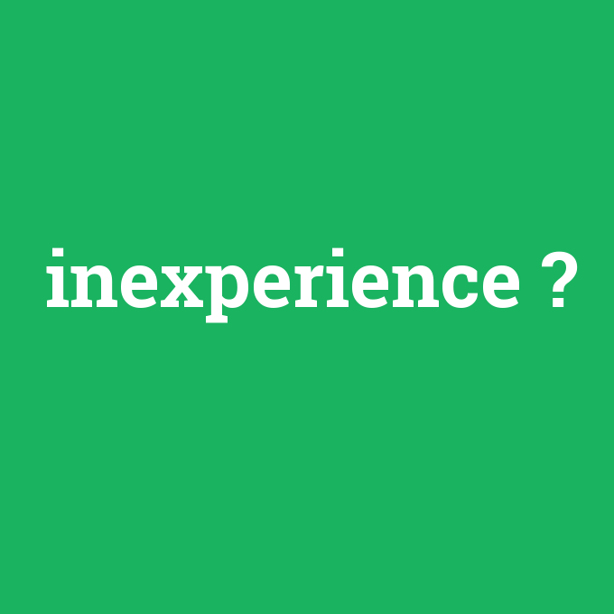 inexperience, inexperience nedir ,inexperience ne demek