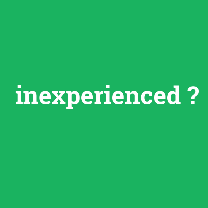 inexperienced, inexperienced nedir ,inexperienced ne demek