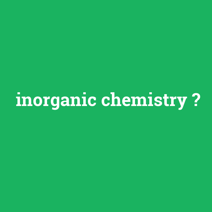 inorganic chemistry, inorganic chemistry nedir ,inorganic chemistry ne demek
