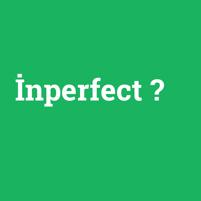 İnperfect, İnperfect nedir ,İnperfect ne demek
