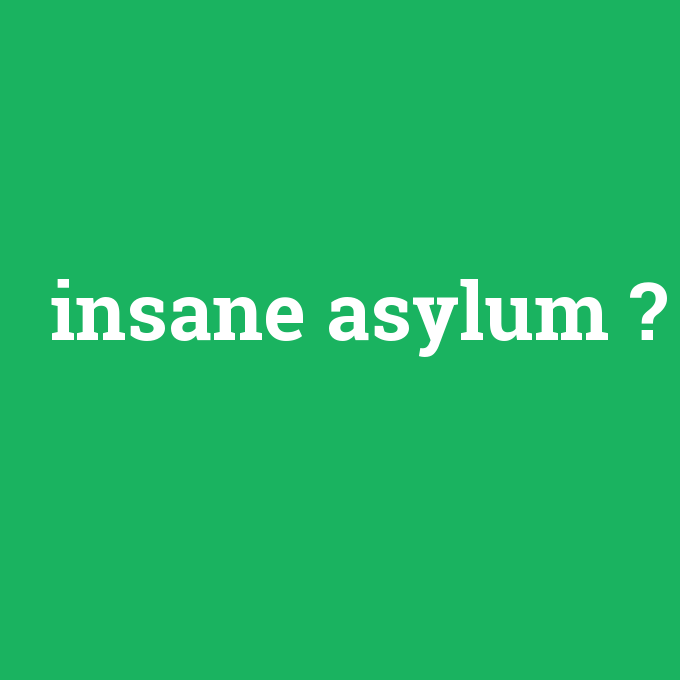 insane asylum, insane asylum nedir ,insane asylum ne demek