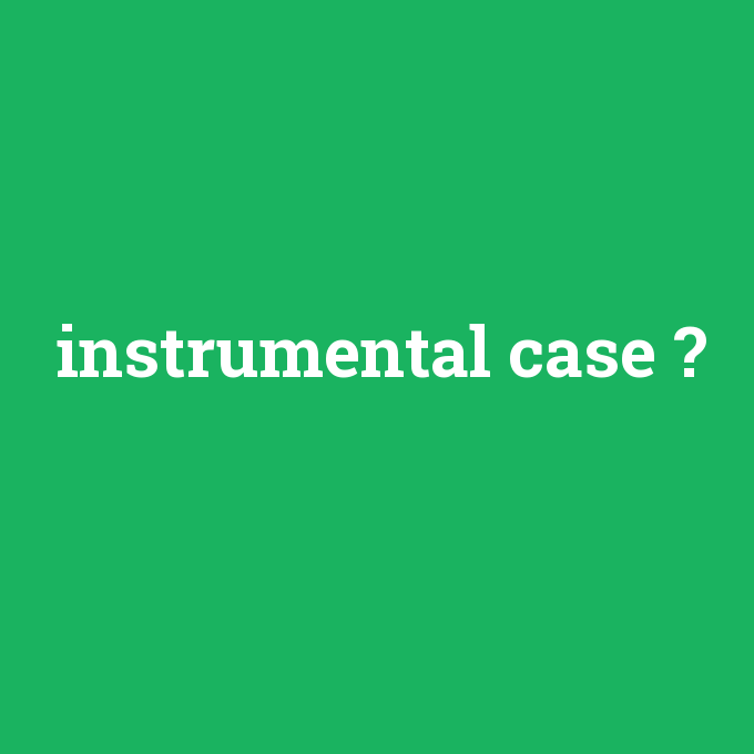 instrumental case, instrumental case nedir ,instrumental case ne demek